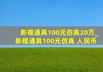 影视道具100元仿真20万_影视道具100元仿真 人民币